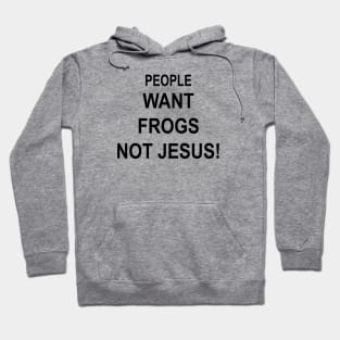 PEOPLE WANT FROGS NOT JESUS Hoodie